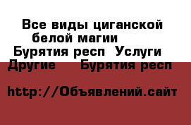 Все виды циганской белой магии!!!!! - Бурятия респ. Услуги » Другие   . Бурятия респ.